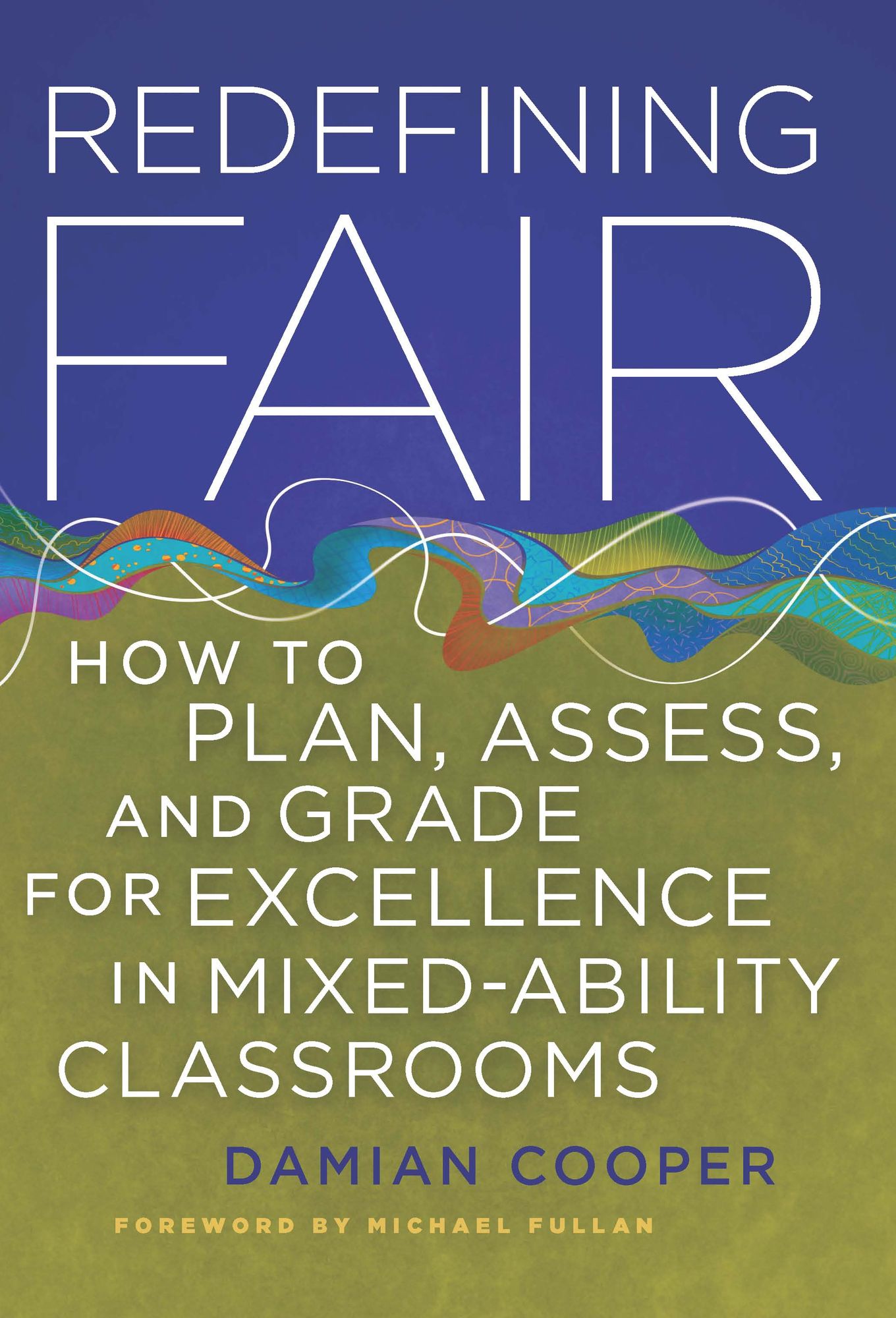 Redefining Fair: How to Plan, Assess, and Grade for Excellence in Mixed-Ability Classrooms