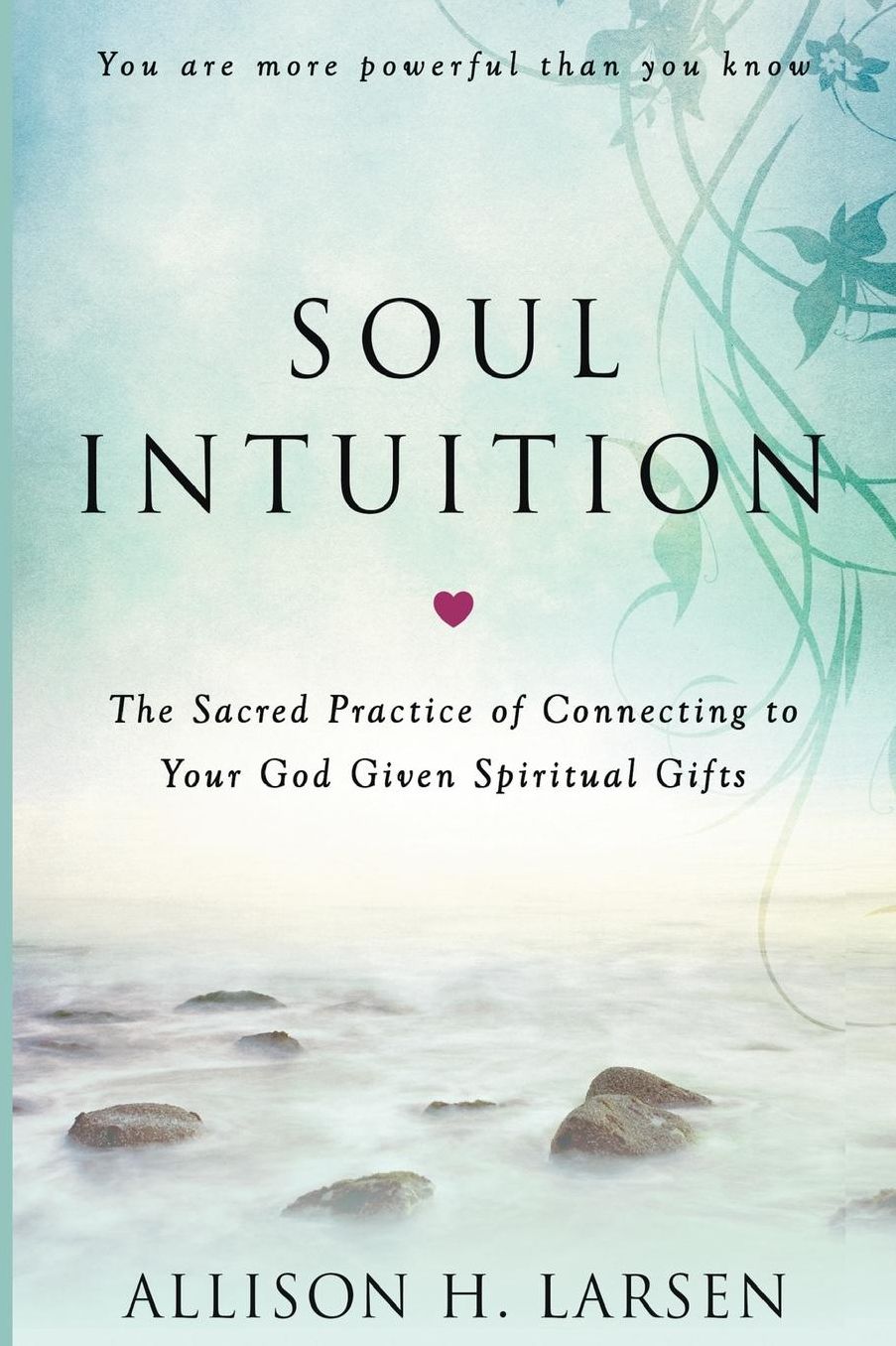 Soul Intuition: The Sacred Practice of Connecting to Your God Given Spiritual Gifts