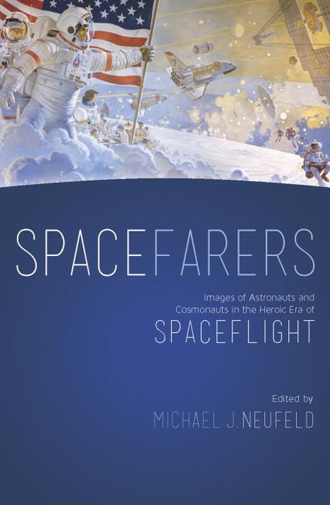 Spacefarers: Images of Astronauts and Cosmonauts in the Heroic Era of Spaceflight