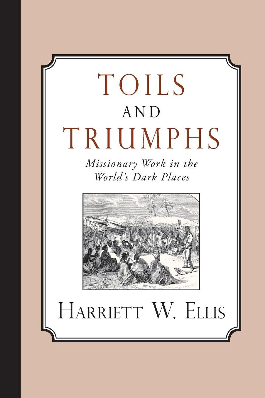 Toils and Triumphs: Missionary Work in the World's Dark Places