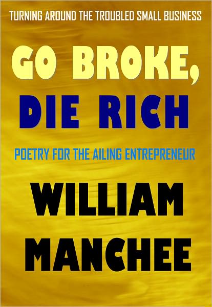 Go Broke, Die Rich: Turning Around the Troubled Small Business - Poetry for the Ailing Entrepeneur