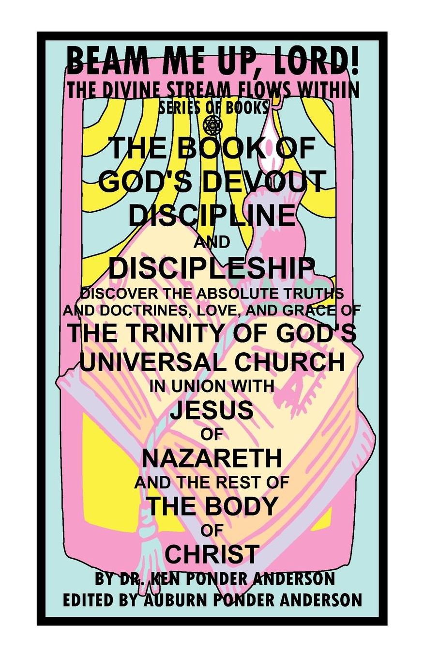 The Book of God's Devout Discipline and Discipleship Discover the Absolute Truths and Doctrines, Love, and Grace of the Trinity of God's Universal Church in Union with Jesus of Nazareth and the Rest of the Body of Christ