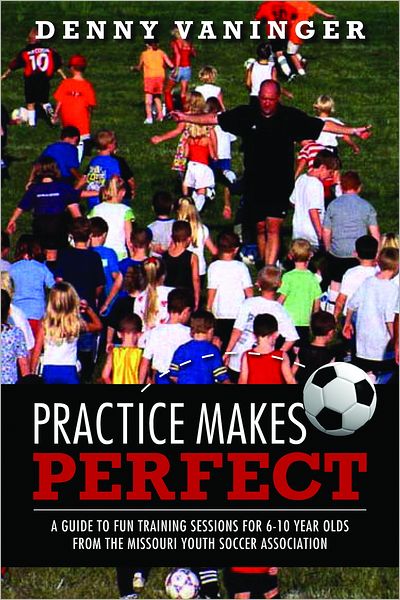 Practice Makes Perfect: A Guide to Fun Training Sessions for 6-10 Year Olds from the Missouri Youth Soccer Association