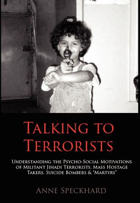 Talking to Terrorists: Understanding the Psycho-Social Motivations of Militant Jihadi Terrorists, Mass Hostage Takers, Suicide Bombers & Mart