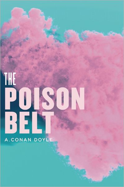 The Poison Belt: Being an account of another adventure of Prof. George E. Challenger, Lord John Roxton, Prof. Summerlee, and Mr. E.D. Malone, the discoverers of "The Lost World"