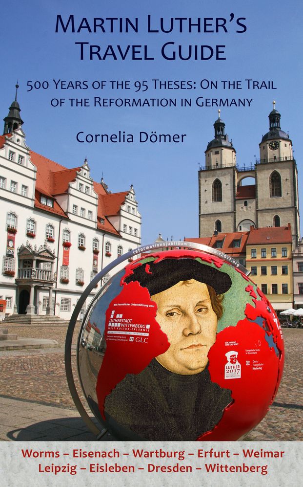 Martin Luther's Travel Guide: 500 Years of the 95 Theses: On the Trail of the Reformation in Germany