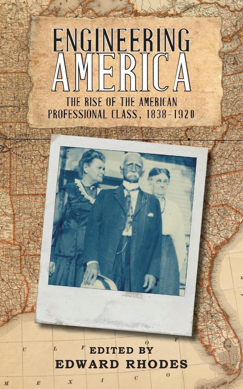 Engineering America: The Rise of the American Professional Class, 1838-1920