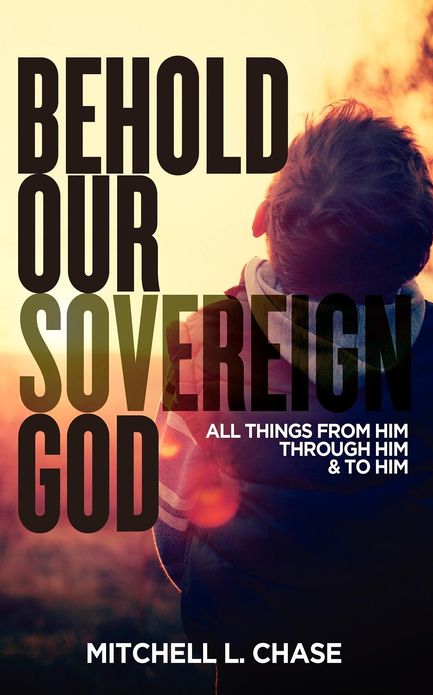 Behold Our Sovereign God: All Things from Him, Through Him, and to Him