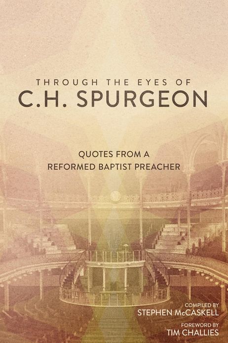 Through the Eyes of C. H. Spurgeon: Quotes from a Reformed Baptist Preacher