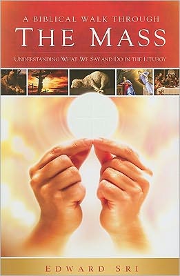 A Biblical Walk through the Mass: Understanding What We Say and Do in the Liturgy