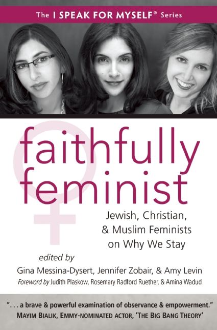 Faithfully Feminist: Jewish, Christian, and Muslim Feminists on Why We Stay