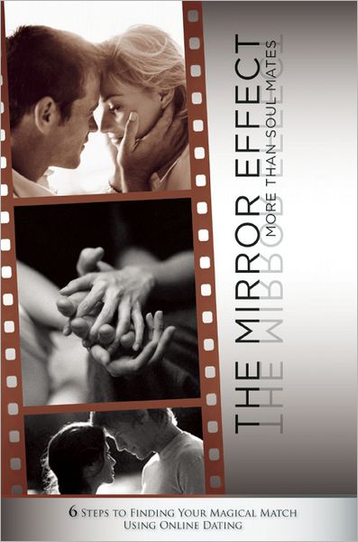 The Mirror Effect: More Than Soul Mates; 6 Steps to Finding Your Magical Match Using Online Dating