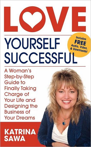 Love Yourself Successful: A Woman's Step-By-Step Guide to Finally Taking Charge of Your Life and Designing the Business of Your Dreams!