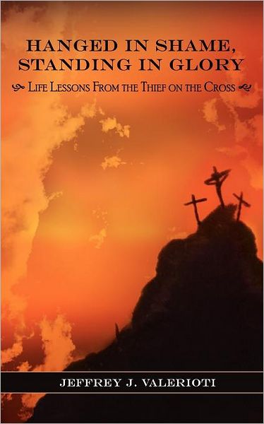 Hanged in Shame, Standing in Glory: Life Lessons from the Thief on the Cross