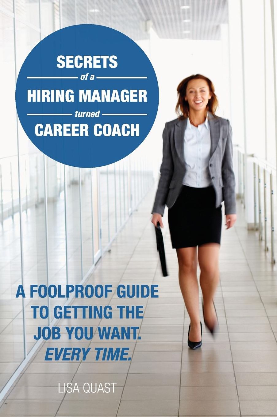 Secrets of a Hiring Manager Turned Career Coach: A Foolproof Guide to Getting the Job You Want, Every Time