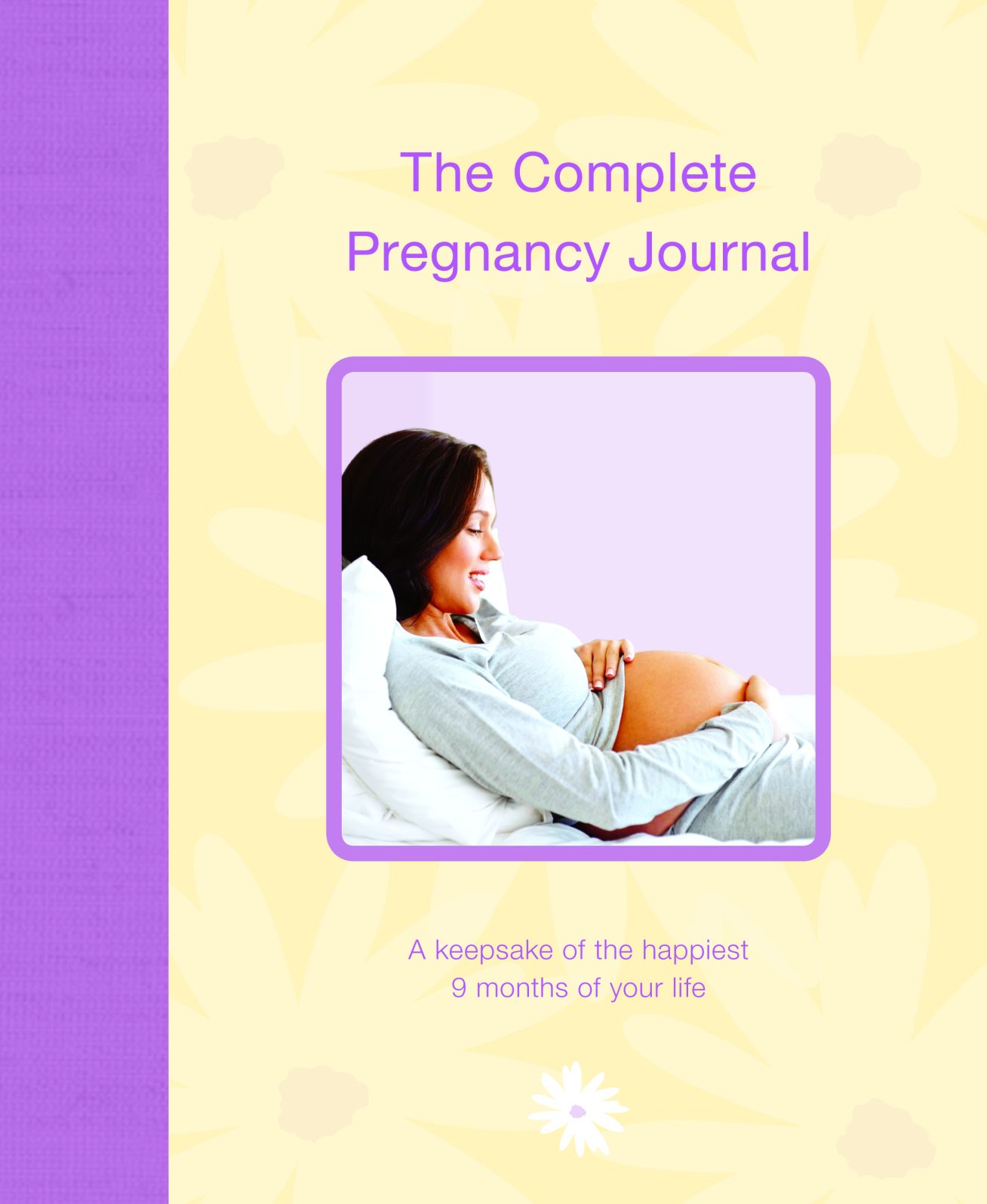 The Complete Pregnancy Journal: A Keepsake of the Happiest 9 Months of Your Life