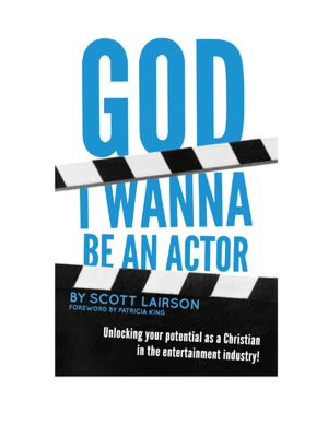God I Wanna Be An Actor: Unlocking our Potential as a Christian in the Entertainment Industry
