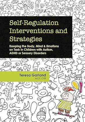 Self-Regulation Interventions and Strategies : Keeping the Body, Mind and Emotions on Task in Children with Autism, ADHD or Sensory Disorders