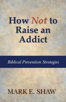How Not to Raise an Addict: Biblical Prevention Strategies