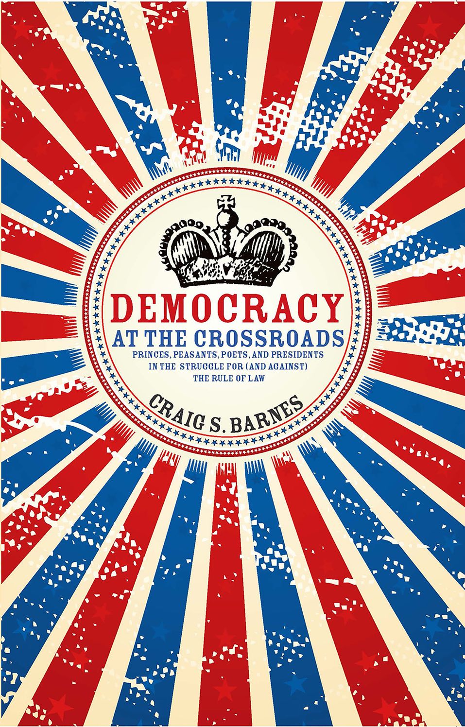 Democracy at the Crossroads: Princes, Peasants, Poets, and Presidents in the Struggle for (and against) the Rule of Law