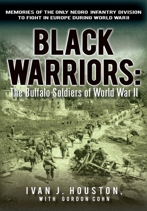 Black Warriors: The Buffalo Soldiers of World War II: Memories of the Only Negro Infantry Division to Fight in Europe during World War II