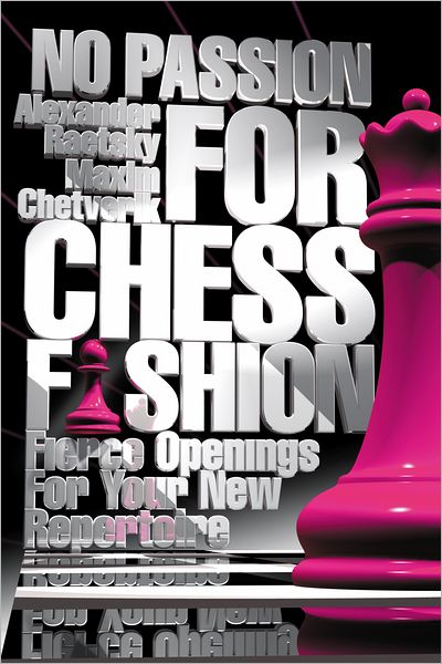 No Passion For Chess Fashion: Fierce Openings For Your New Repertoire