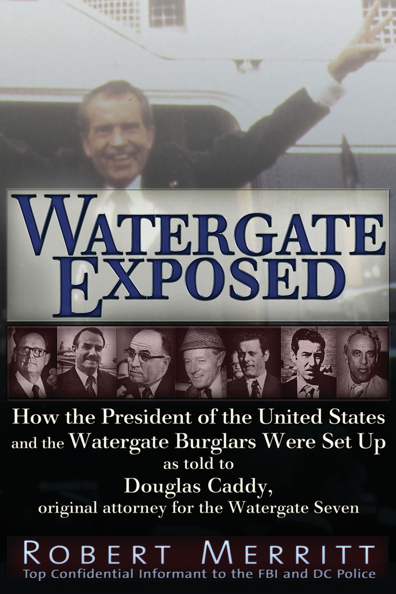 Watergate Exposed: A Confidential Informant Reveals How the President of the United States and the Watergate Burglars Were Set-Up. by Robert Merritt as told to Douglas Caddy, Original Attorney for the Watergate Seven