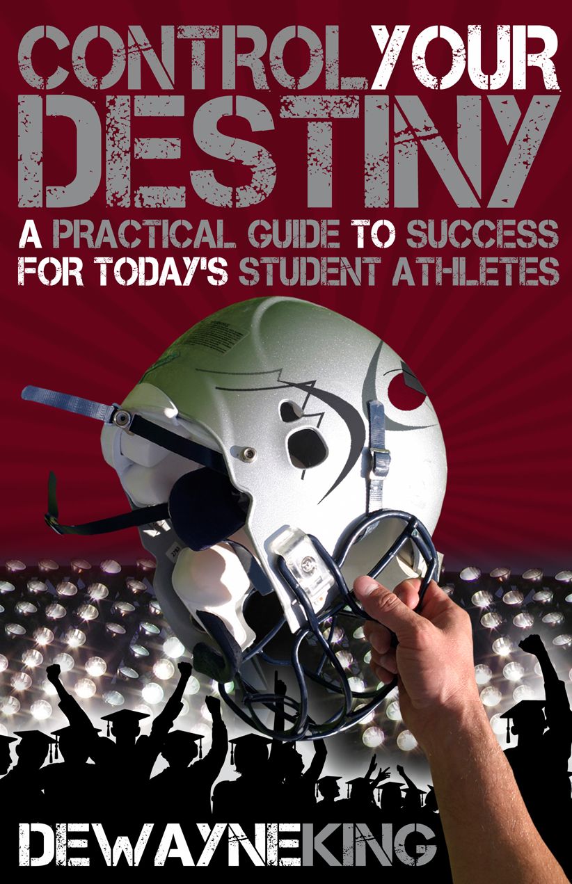 Control Your Destiny: A practical guide to success for today's student athletes