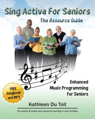 Sing Active for Seniors: The Resource Guide. Enhanced Music Programming for Seniors. for Activity and Healthcare Personnel Working in Care Faci