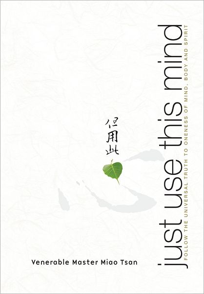 Just Use This Mind: Follow the Universal Truth to Oneness of Mind, Body and Spirit