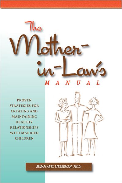 The Mother-in-Law's Manual: Proven Strategies for Creating and Maintaining Healthy Relationships with Married Children