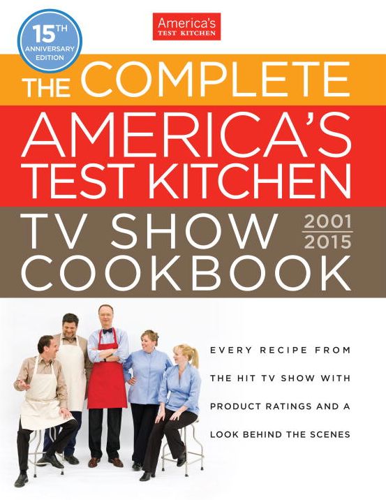 The Complete America's Test Kitchen TV Show Cookbook 2001-2015: Every Recipe from the Hit TV Show with Product Ratings and a Look Behind the Scenes