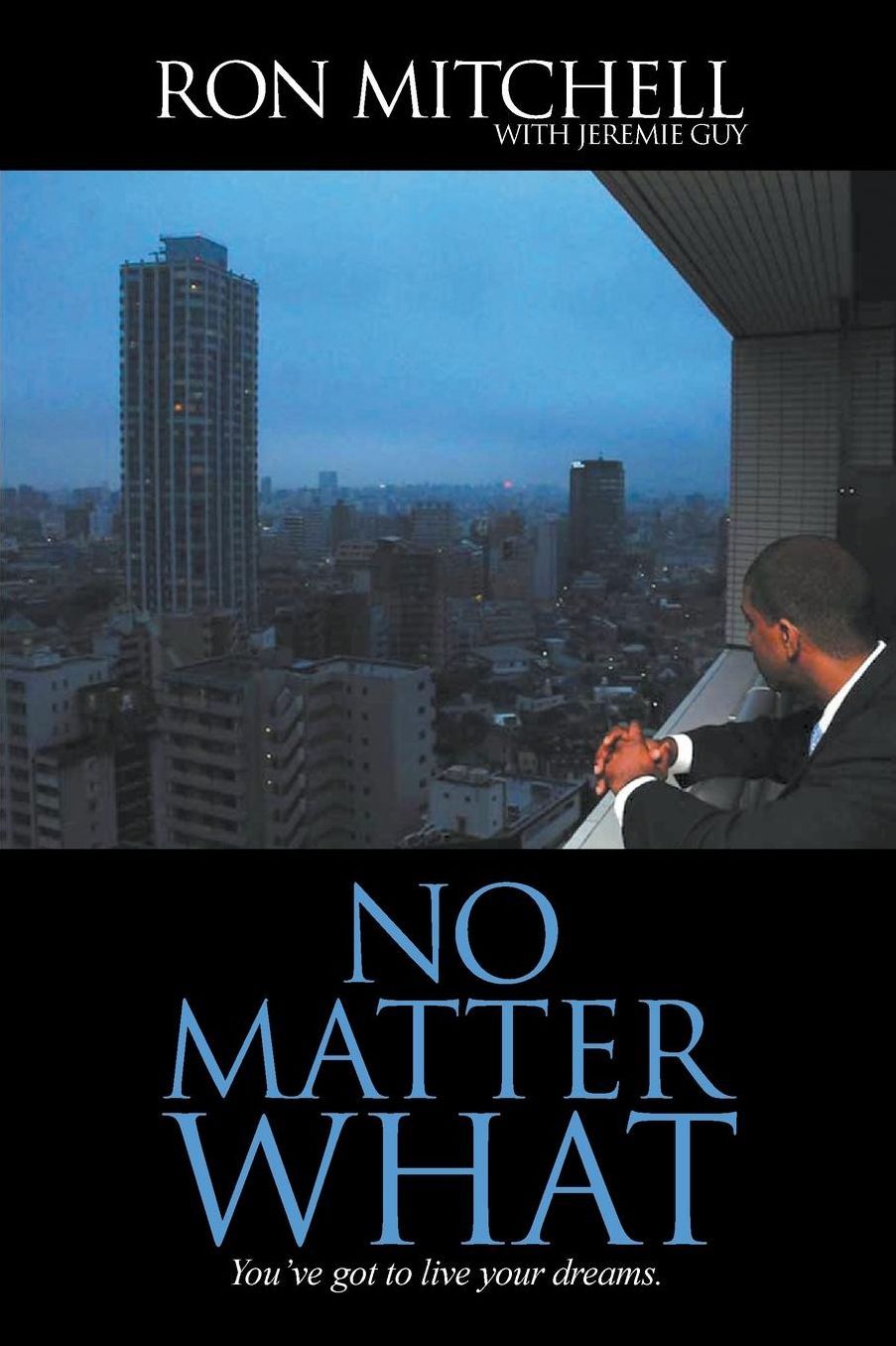 NO MATTER WHAT: You've got to live your dreams.