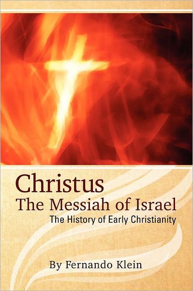 Christus: the Messiah of Israel: The History of Early Christianity