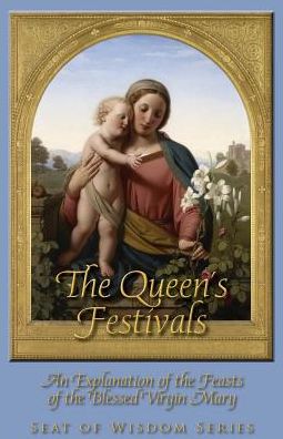 The Queen's Festivals: An Explanation of the Feasts of the Blessed Virgin Mary