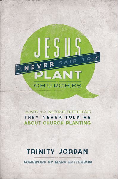 Jesus Never Said to Plant Churches: And other things they never told me about chruch planting