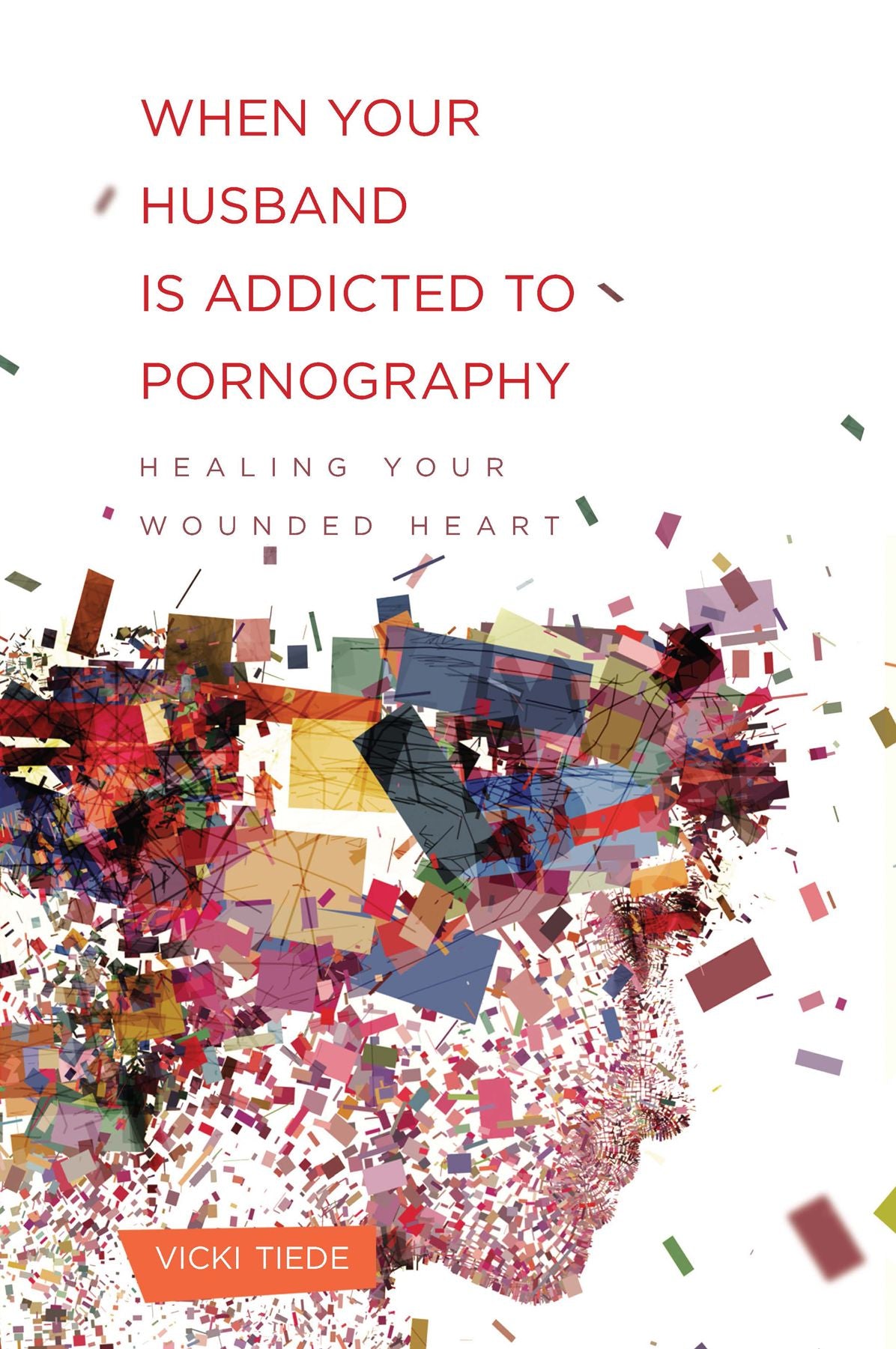 When Your Husband Is Addicted to Pornography: Healing Your Wounded Heart