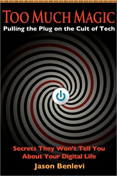 Too Much Magic: Secrets They Won't Tell You about You Digital Life: Pulling the Plug on the Cult of Tech