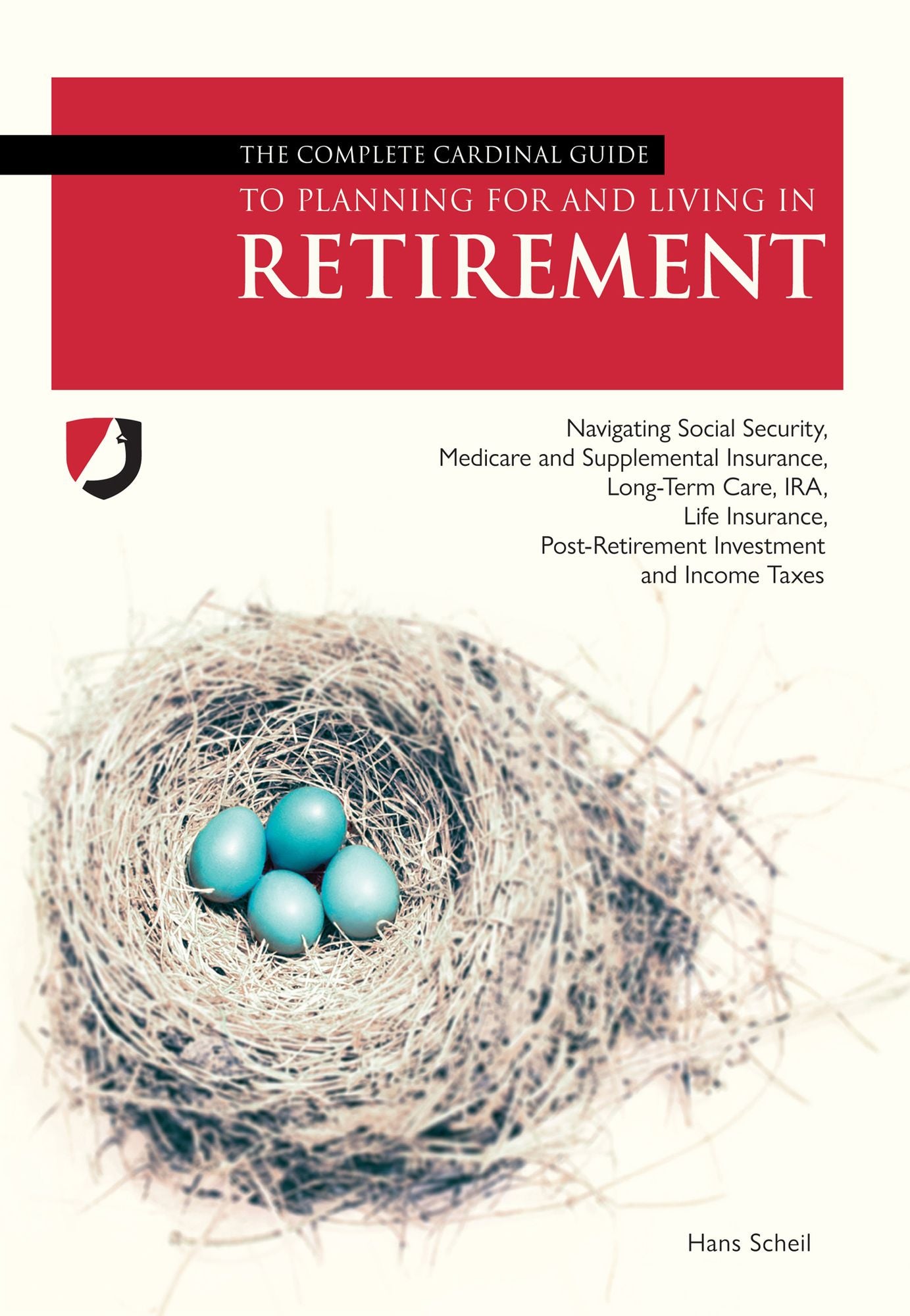 The Complete Cardinal Guide to Planning For and Living in Retirement: Navigating Social Security, Medicare and Supplemental Insurance, Long-Term Care, IRA, Life Insurance, Post-Retirement Investment and Income Taxes