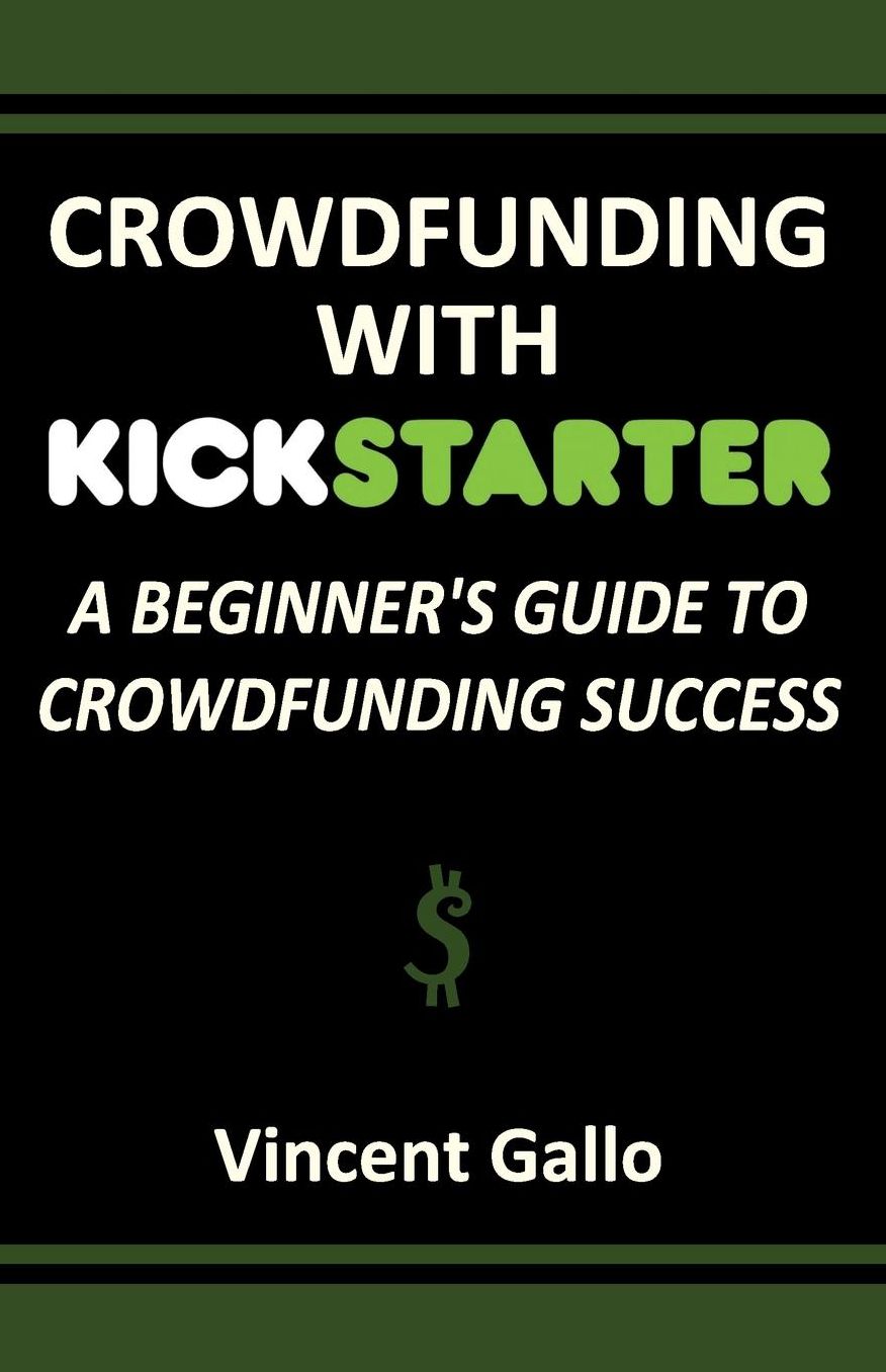 Crowdfunding with Kickstarter: A Beginner's Guide to Crowdfunding Success
