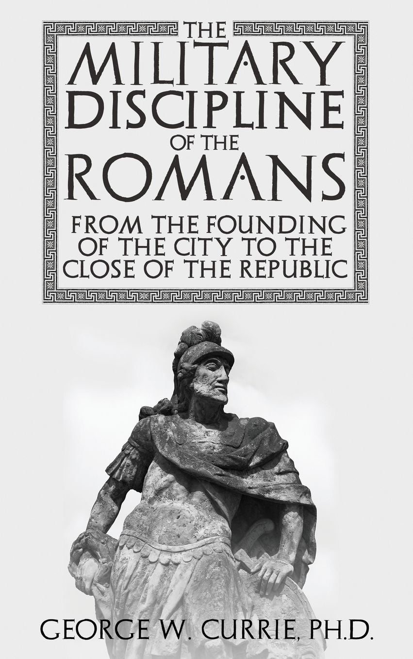 The Military Discipline of the Romans from the Founding of the City to the Close of the Republic