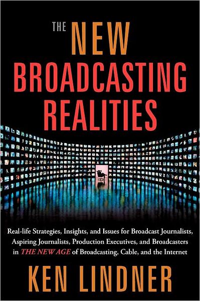 The New Broadcasting Realities: Real-Life Strategies, Insights, and Issues for Broadcast Journalists, Aspiring Journalists, Production