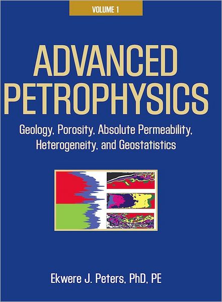 Advanced Petrophysics: Volume 1: Geology, Porosity, Absolute Permeability, Heterogeneity and Geostatistics