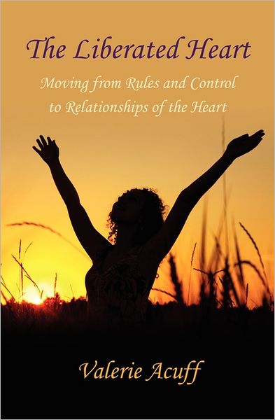 The Liberated Heart: A Journey from Controlling Belief Systems and Relationships to a Life of Love and Fulfillment
