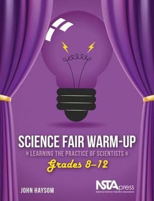 Science Fair Warm-Up : Learning the Practice of Scientists, Grades 8-12