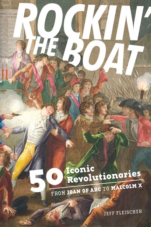 Rockin' the Boat : 50 Iconic Rebels and Revolutionaries-from Joan of Arc to Malcom X
