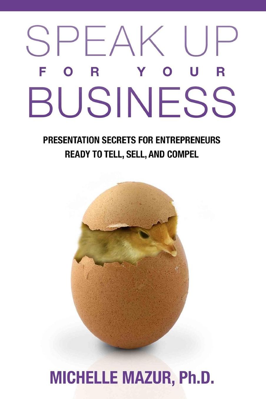 Speak Up For Your Business: Presentation Secrets for Entrepreneurs Ready to Tell, Sell, and Compel