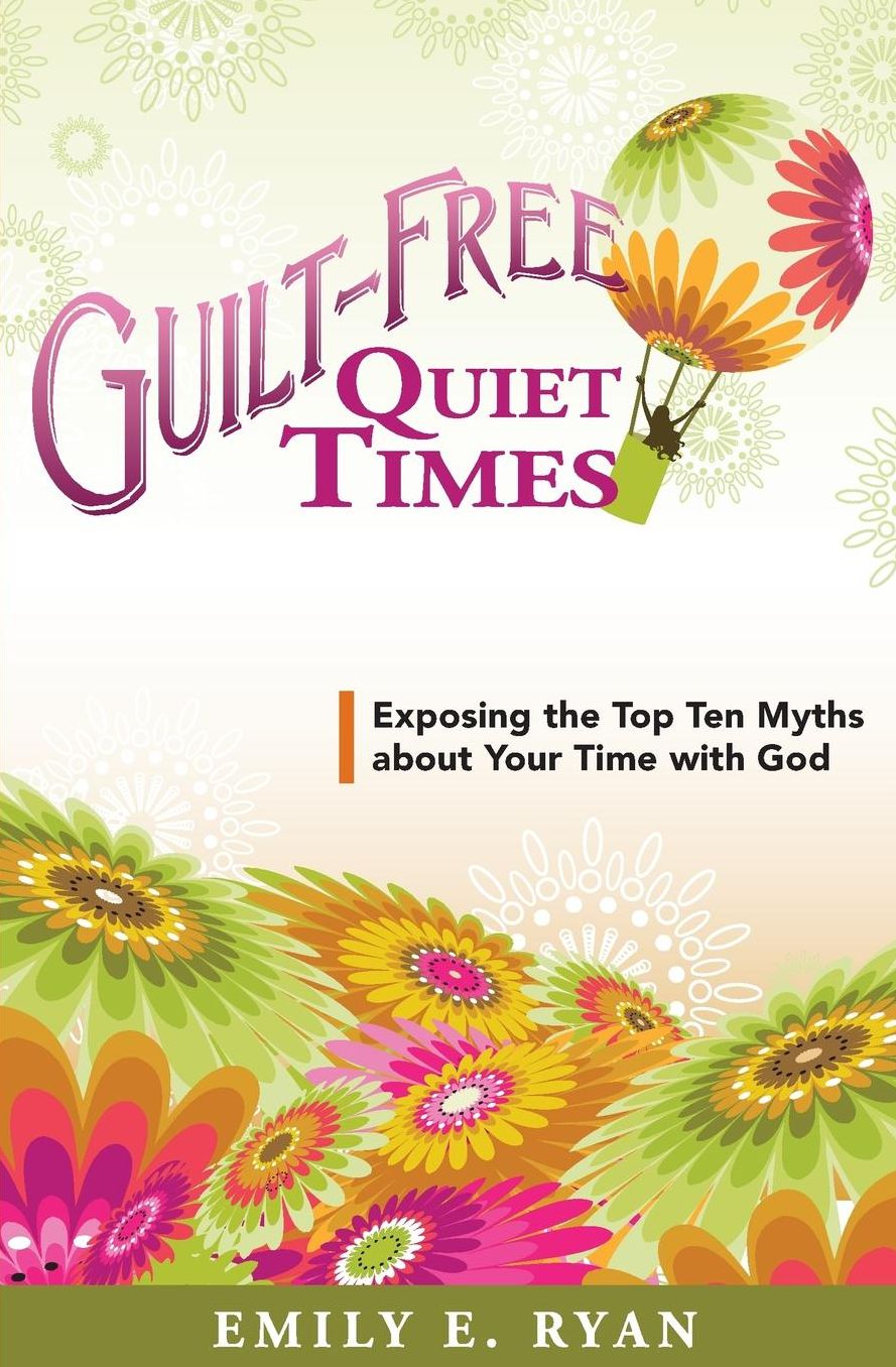 Guilt-Free Quiet Times: Exposing the Top Ten Myths about Your Time with God