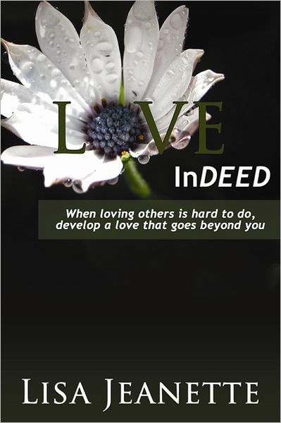 Love Indeed: When Loving Others Is Hard to Do, Develop a Love That Goes Beyond You