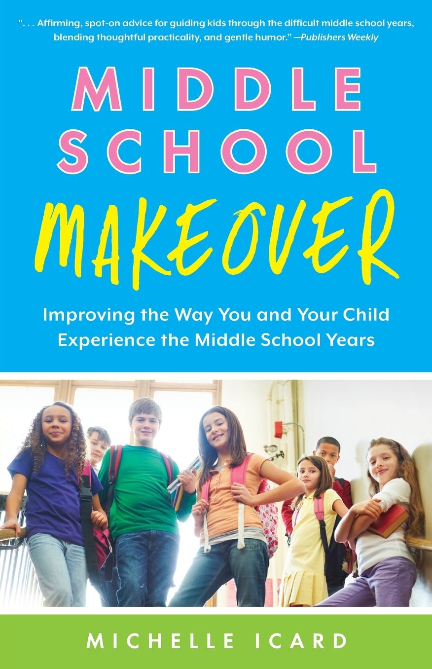 Middle School Makeover: Improving the Way You and Your Child Experience the Middle School Years
